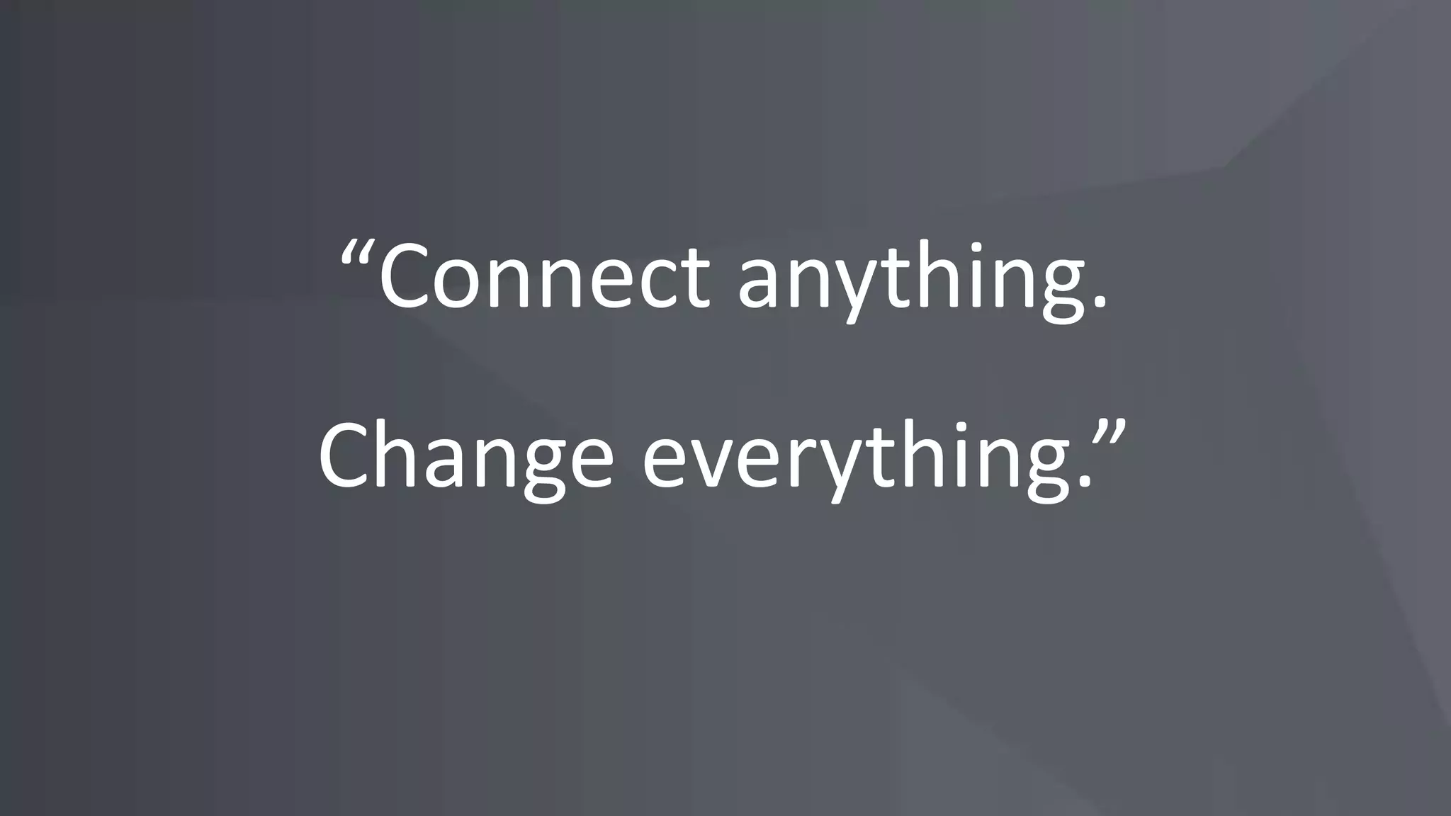“Connect anything.
Change everything.”
 
