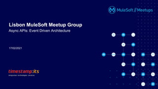 17/02/2021
Lisbon MuleSoft Meetup Group
Async APIs: Event Driven Architecture
 