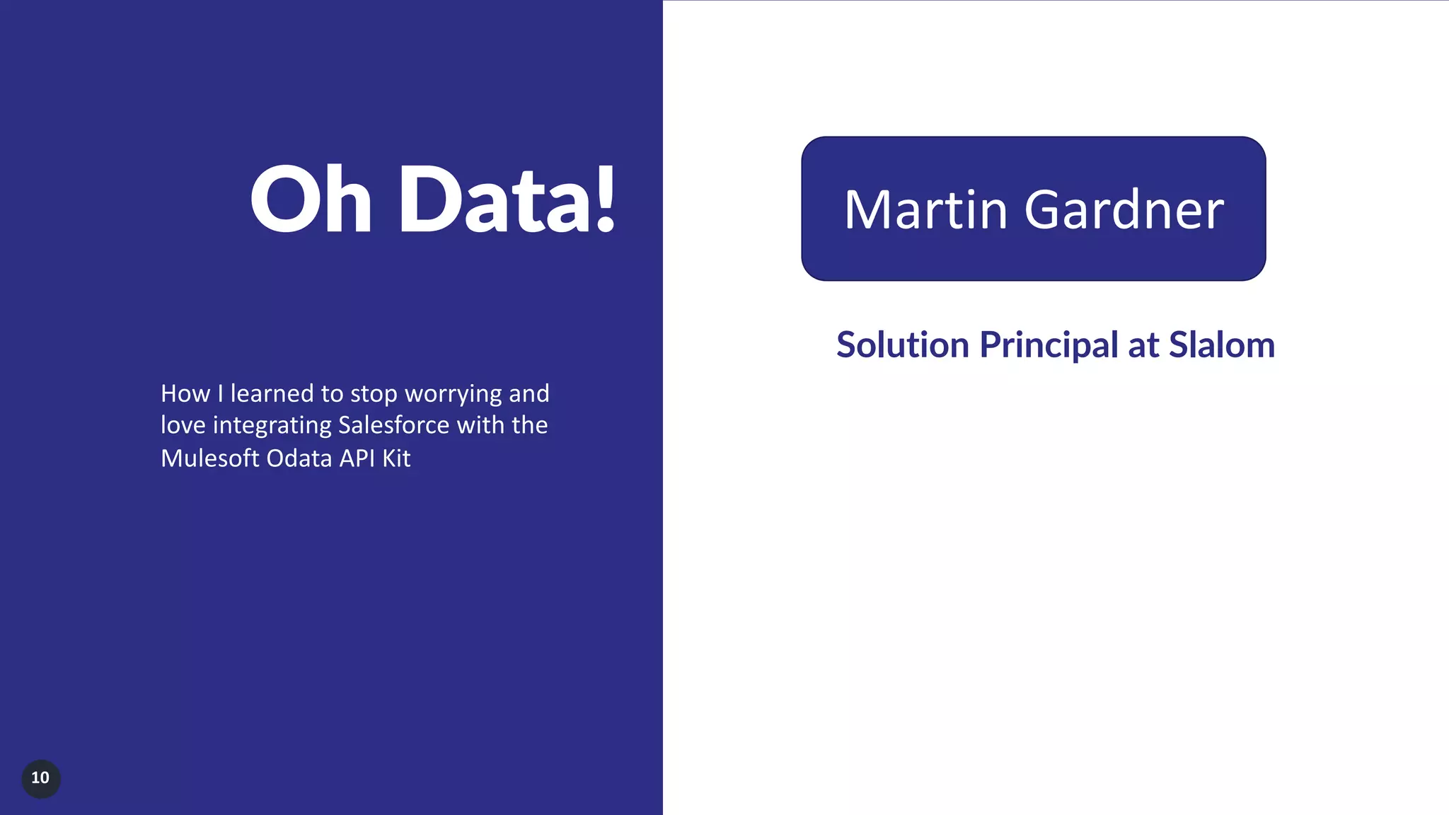 10
Oh Data! Martin Gardner
Solution Principal at Slalom
How I learned to stop worrying and
love integrating Salesforce with the
Mulesoft Odata API Kit
 