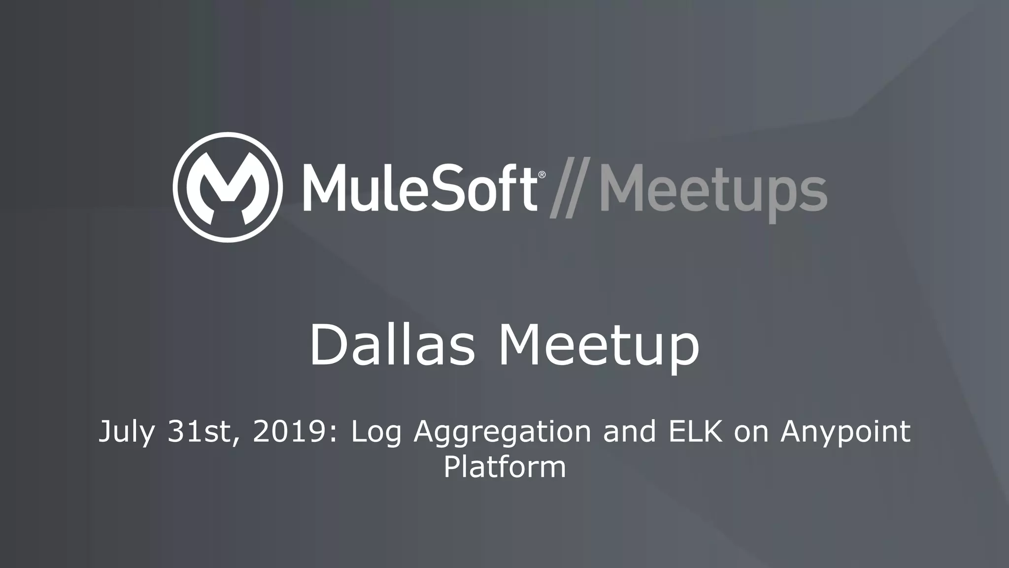 July 31st, 2019: Log Aggregation and ELK on Anypoint
Platform
Dallas Meetup
 