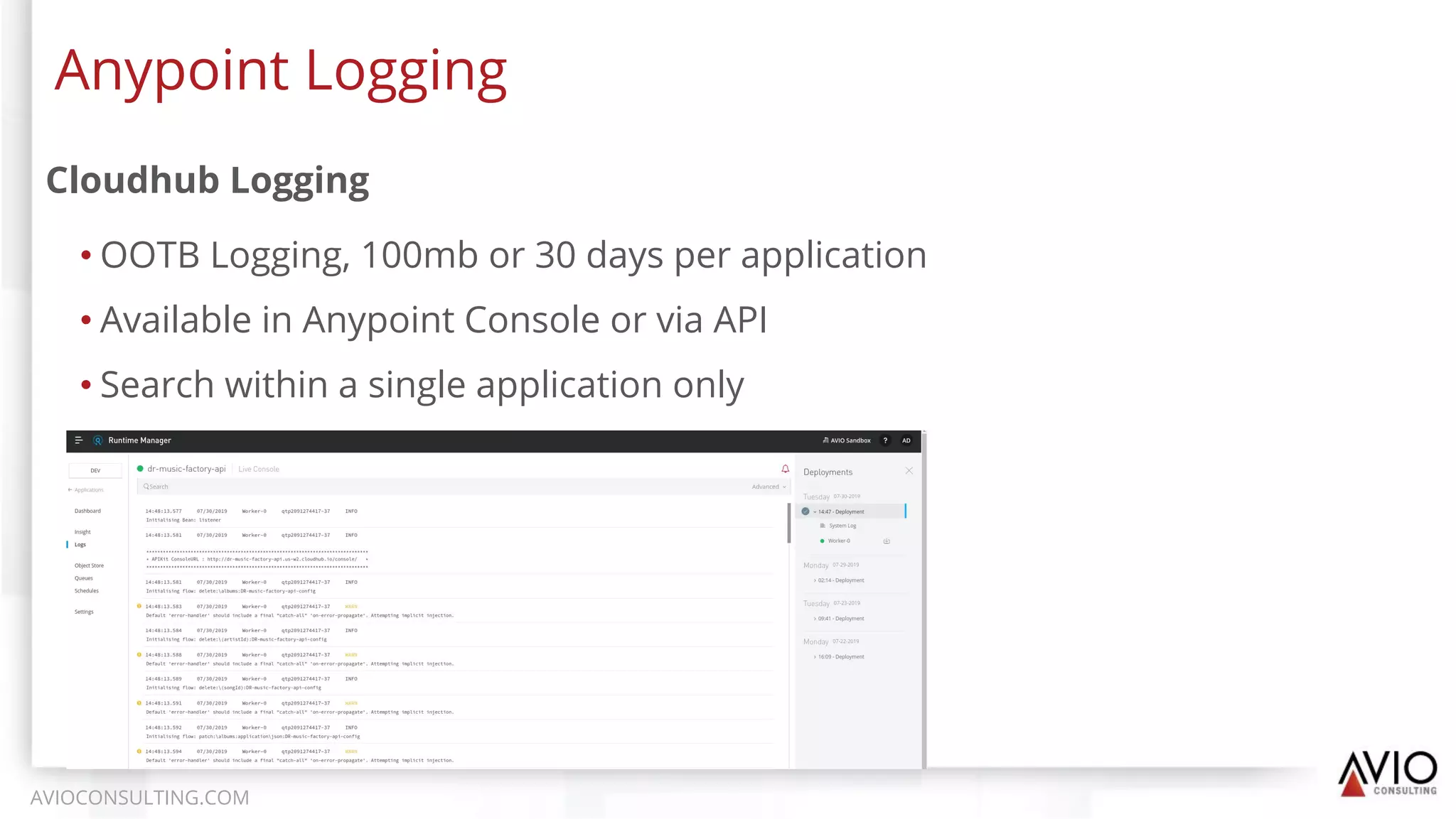 Cloudhub Logging
• OOTB Logging, 100mb or 30 days per application
• Available in Anypoint Console or via API
• Search within a single application only
Anypoint Logging
AVIOCONSULTING.COM
 