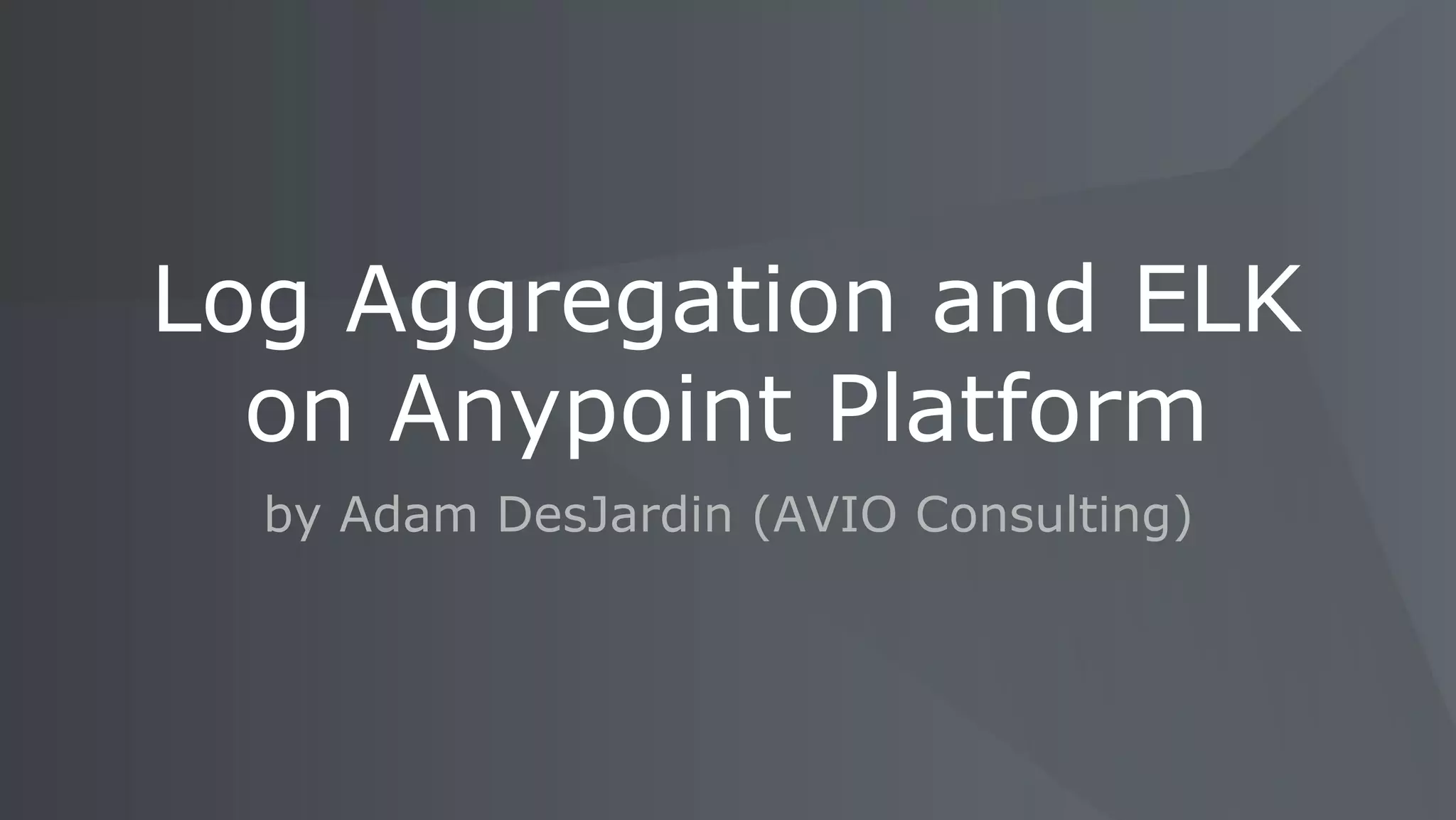 by Adam DesJardin (AVIO Consulting)
Log Aggregation and ELK
on Anypoint Platform
 