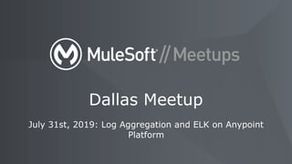 July 31st, 2019: Log Aggregation and ELK on Anypoint
Platform
Dallas Meetup
 