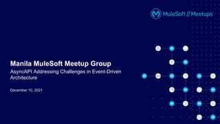 December 10, 2021
Manila MuleSoft Meetup Group
AsyncAPI Addressing Challenges in Event-Driven
Architecture
 
