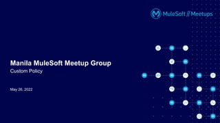 May 26, 2022
Manila MuleSoft Meetup Group
Custom Policy
 