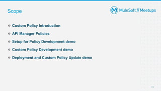 11
 Custom Policy Introduction
 API Manager Policies
 Setup for Policy Development demo
 Custom Policy Development demo
 Deployment and Custom Policy Update demo
Scope
 