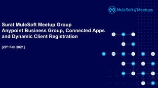 Surat MuleSoft Meetup Group
Anypoint Business Group, Connected Apps
and Dynamic Client Registration
[20th Feb 2021]
 