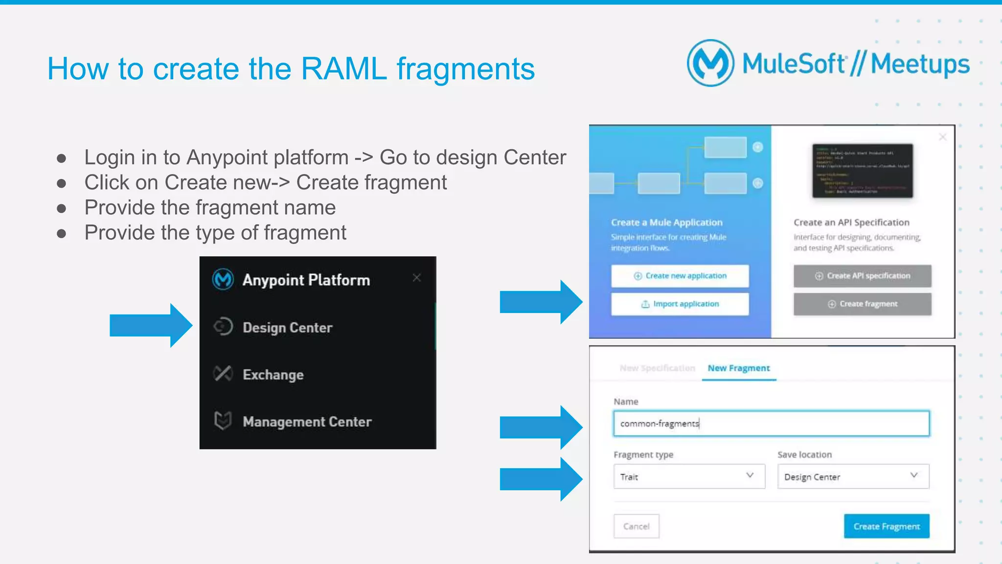 How to create the RAML fragments
● Login in to Anypoint platform -> Go to design Center
● Click on Create new-> Create fragment
● Provide the fragment name
● Provide the type of fragment
 