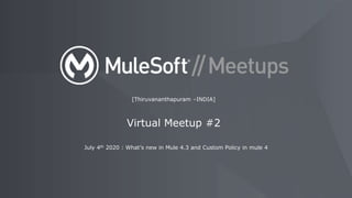 July 4th 2020 : What’s new in Mule 4.3 and Custom Policy in mule 4
[Thiruvananthapuram –INDIA]
Virtual Meetup #2
 