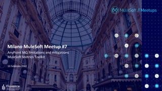 10 Febbraio 2022
Milano MuleSoft Meetup #7
AnyPoint MQ limitations and mitigations
MuleSoft Metrics Toolkit
 