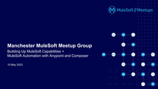 10 May 2023
Manchester MuleSoft Meetup Group
Building Up MuleSoft Capabilities +
MuleSoft Automation with Anypoint and Composer
 