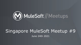 June 24th 2021
Singapore MuleSoft Meetup #9
 