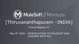 May 9th 2020 : INTRODUCTION TO MULESOFT AND
LOGGING WITH ELK
[Thiruvananthapuram –INDIA]
Virtual Meetup #1
 