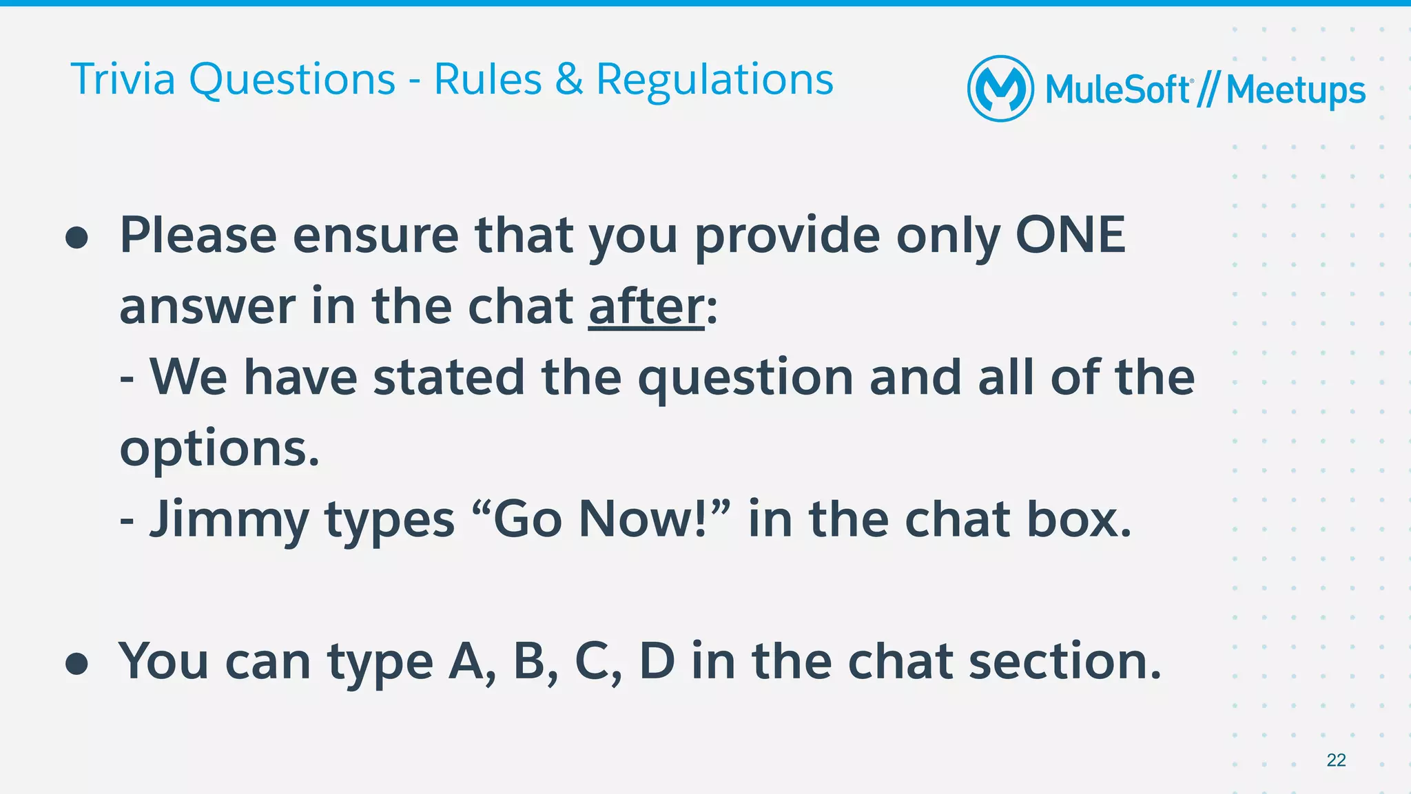 Trivia Questions - Rules & Regulations
● Please ensure that you provide only ONE
answer in the chat after:
- We have stated the question and all of the
options.
- Jimmy types “Go Now!” in the chat box.
● You can type A, B, C, D in the chat section.
22
 