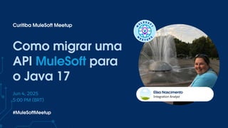 Integration Analyst
Elisa Nascimento
Como migrar uma
API MuleSoft para
o Java 17
Curitiba MuleSoft Meetup
Jun 4, 2025
5:00 PM (BRT)
#MuleSoftMeetup
 