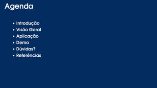 Agenda
Introdução
Visão Geral
Aplicação
Demo
Dúvidas?
Referências
 