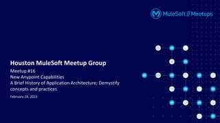 February 24, 2022
Houston MuleSoft Meetup Group
Meetup #16
New Anypoint Capabilities
A Brief History of Application Architecture; Demystify
concepts and practices
 