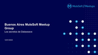 12/01/2023
Buenos Aires MuleSoft Meetup
Group
Los secretos de Dataweave
 