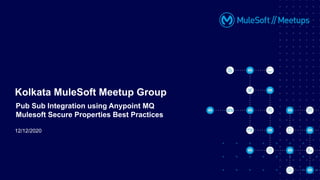 12/12/2020
Kolkata MuleSoft Meetup Group
Pub Sub Integration using Anypoint MQ
Mulesoft Secure Properties Best Practices
 