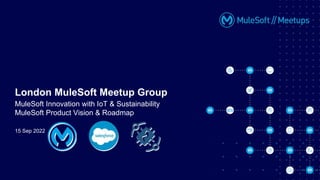 15 Sep 2022
London MuleSoft Meetup Group
MuleSoft Innovation with IoT & Sustainability
MuleSoft Product Vision & Roadmap
 