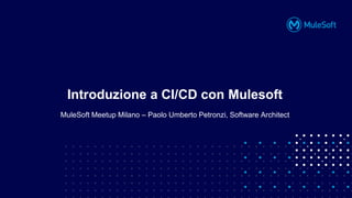 All contents © MuleSoft, LLC
MuleSoft Meetup Milano – Paolo Umberto Petronzi, Software Architect
Introduzione a CI/CD con Mulesoft
 