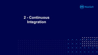 All contents © MuleSoft, LLC
2 - Continuous
Integration
 