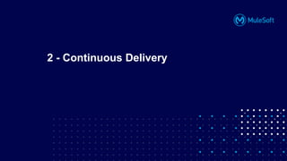 All contents © MuleSoft, LLC
2 - Continuous Delivery
 