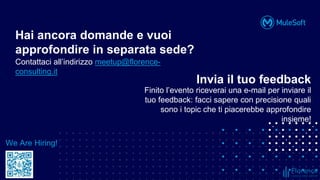 All contents © MuleSoft, LLC
Contattaci all’indirizzo meetup@florence-
consulting.it
Hai ancora domande e vuoi
approfondire in separata sede?
Invia il tuo feedback
Finito l’evento riceverai una e-mail per inviare il
tuo feedback: facci sapere con precisione quali
sono i topic che ti piacerebbe approfondire
insieme!
We Are Hiring!
 