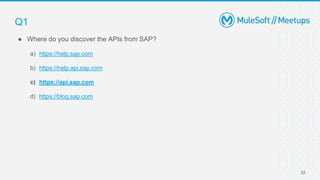 22
● Where do you discover the APIs from SAP?
a) https://help.sap.com
b) https://help.api.sap.com
c) https://api.sap.com
d) https://blog.sap.com
Q1
 