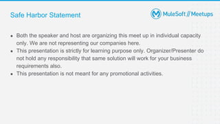 Safe Harbor Statement
● Both the speaker and host are organizing this meet up in individual capacity
only. We are not representing our companies here.
● This presentation is strictly for learning purpose only. Organizer/Presenter do
not hold any responsibility that same solution will work for your business
requirements also.
● This presentation is not meant for any promotional activities.
 
