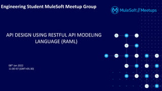 08th Jan 2022
11:00 IST (GMT+05:30)
Engineering Student MuleSoft Meetup Group
API DESIGN USING RESTFUL API MODELING
LANGUAGE (RAML)
 