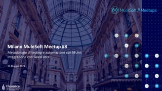 19 Maggio 2022
Milano MuleSoft Meetup #8
Metodologie di testing e automazione con MUnit
Integrazione con SalesForce
 