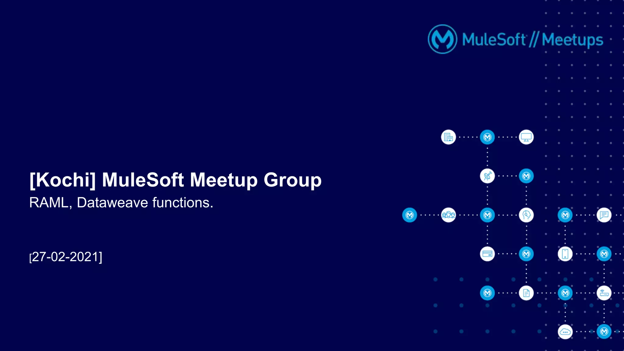 [27-02-2021]
[Kochi] MuleSoft Meetup Group
RAML, Dataweave functions.
 