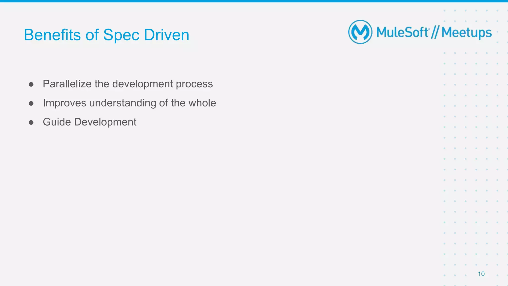 Benefits of Spec Driven
● Parallelize the development process
● Improves understanding of the whole
● Guide Development
10
 