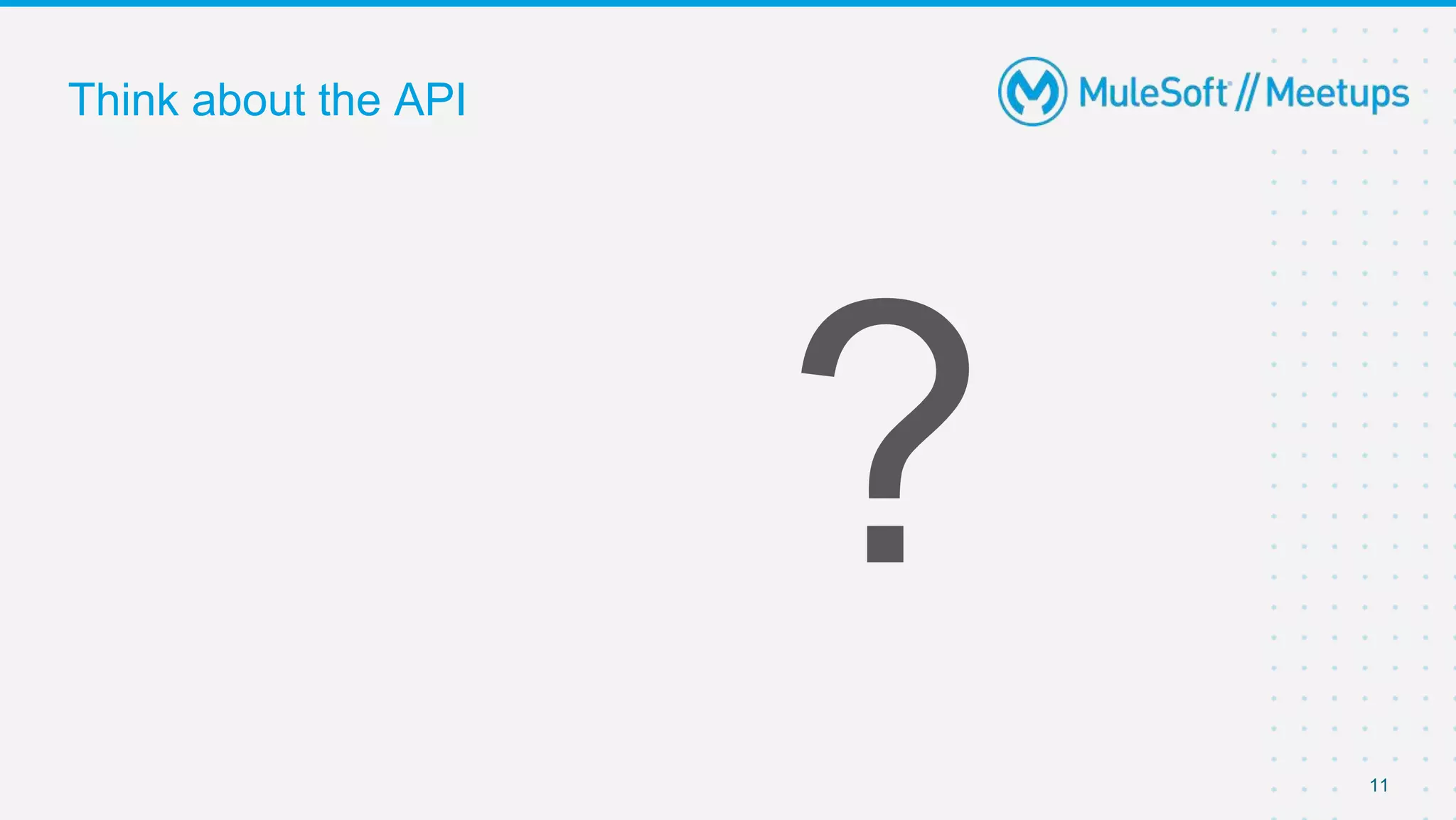 Think about the API
11
 