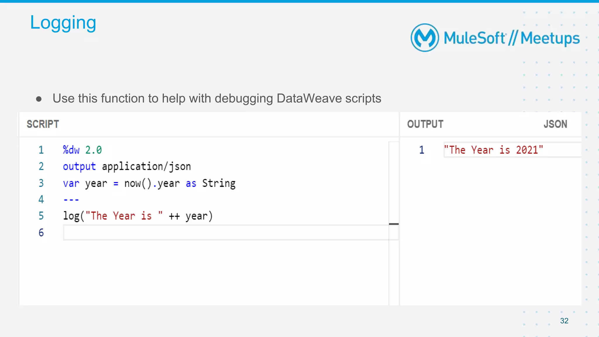Logging
32
● Use this function to help with debugging DataWeave scripts
 