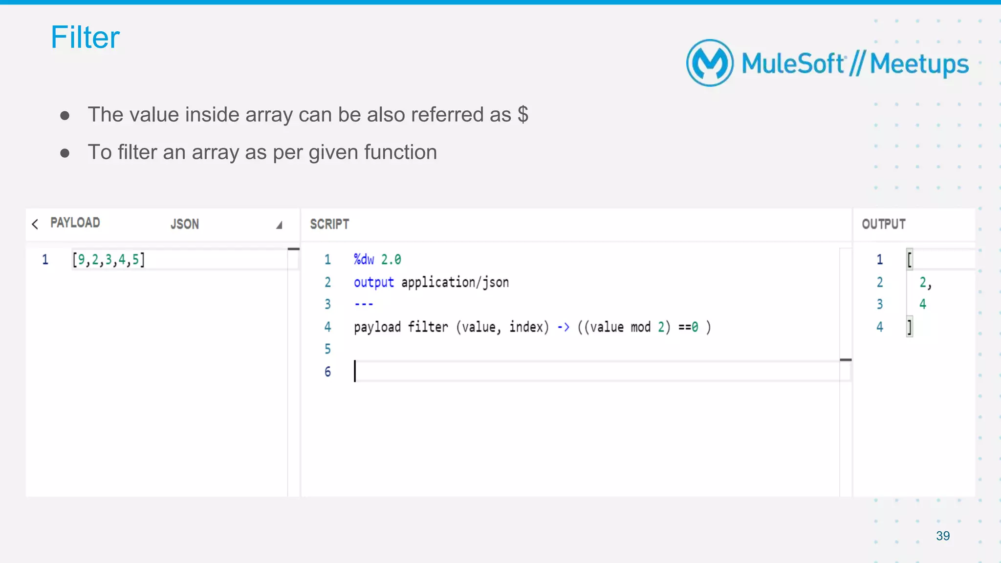 Filter
39
● The value inside array can be also referred as $
● To filter an array as per given function
 