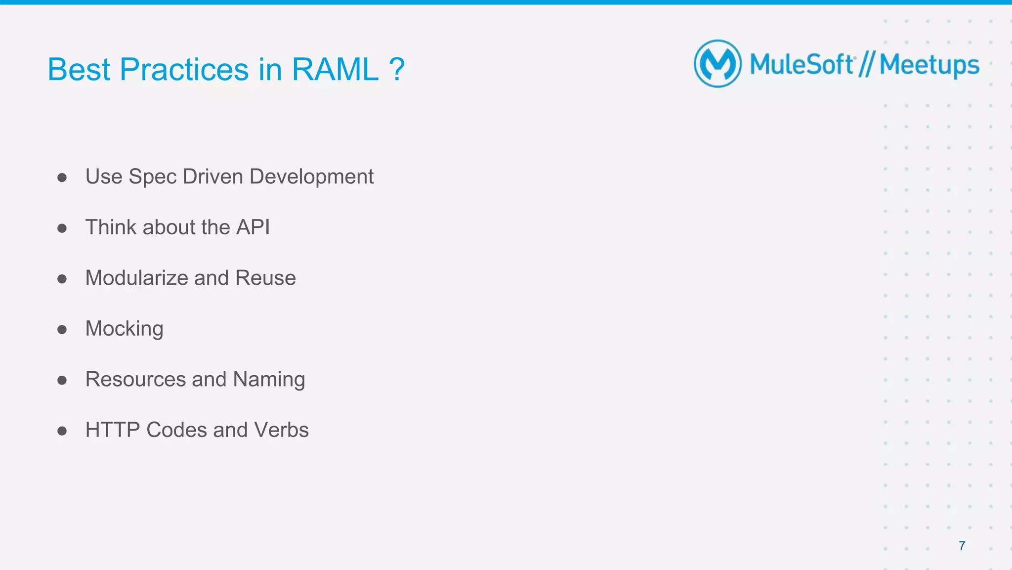Best Practices in RAML ?
● Use Spec Driven Development
● Think about the API
● Modularize and Reuse
● Mocking
● Resources and Naming
● HTTP Codes and Verbs
7
 