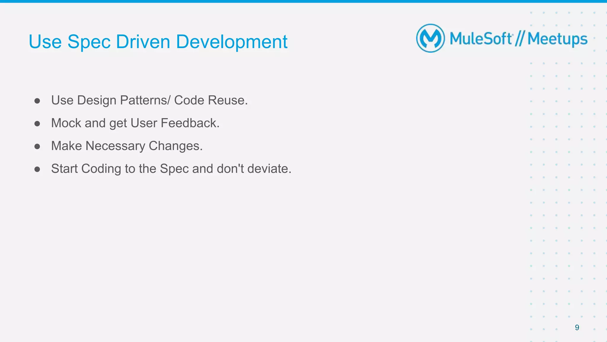 Use Spec Driven Development
● Use Design Patterns/ Code Reuse.
● Mock and get User Feedback.
● Make Necessary Changes.
● Start Coding to the Spec and don't deviate.
9
 