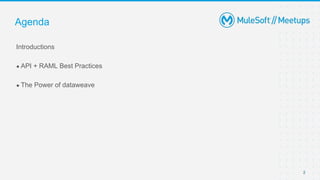 2
Introductions
● API + RAML Best Practices
● The Power of dataweave
Agenda
 
