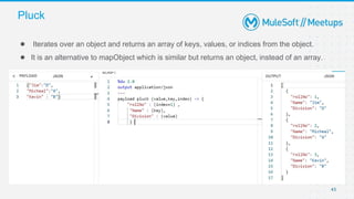 43
● Iterates over an object and returns an array of keys, values, or indices from the object.
● It is an alternative to mapObject which is similar but returns an object, instead of an array.
Pluck
 