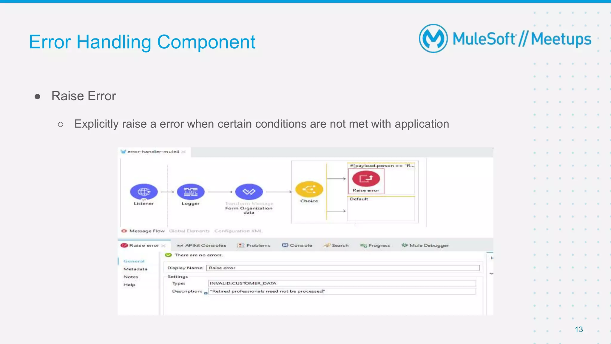 Error Handling Component
● Raise Error
○ Explicitly raise a error when certain conditions are not met with application
13