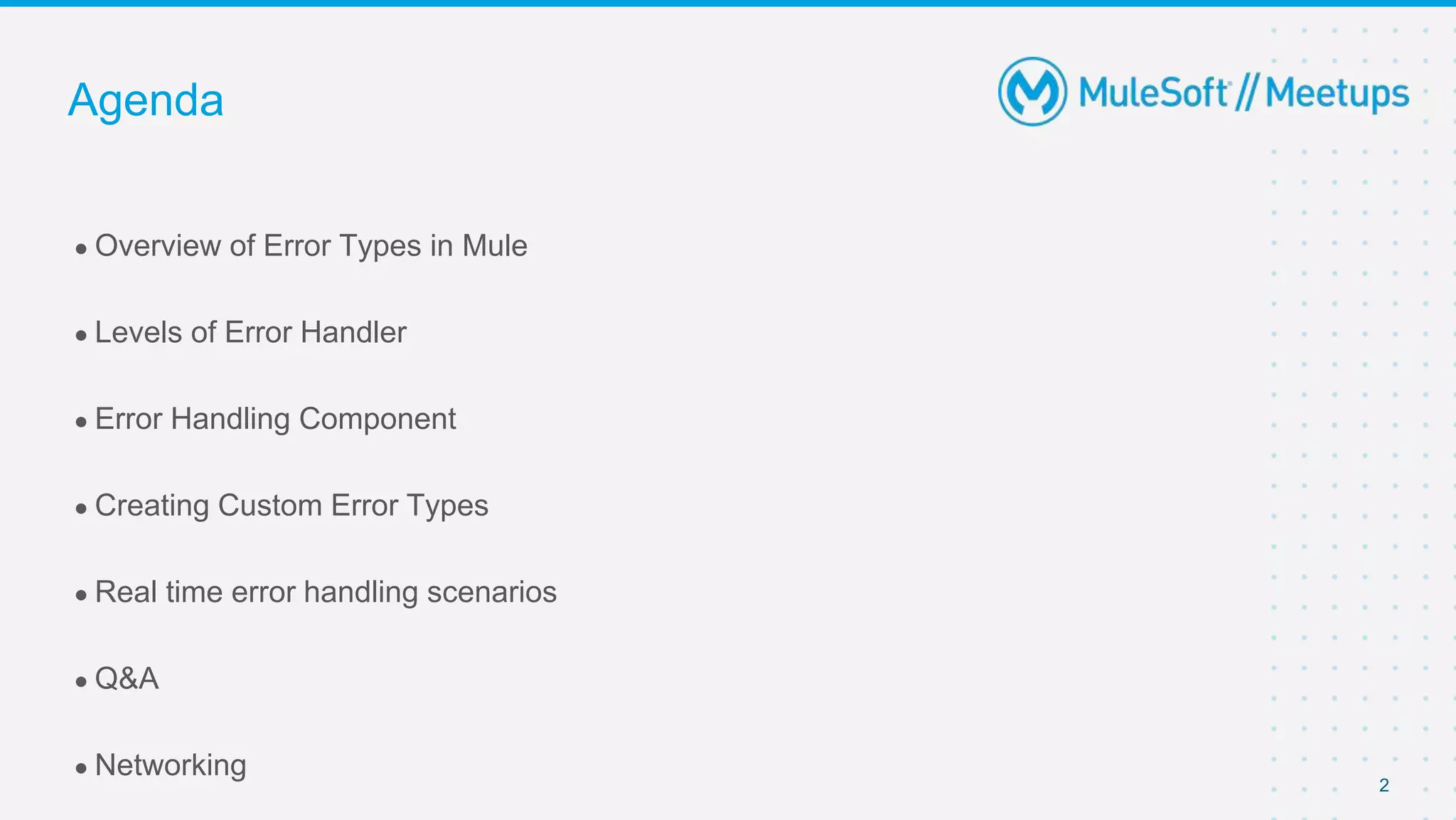 2
● Overview of Error Types in Mule
● Levels of Error Handler
● Error Handling Component
● Creating Custom Error Types
● Real time error handling scenarios
● Q&A
● Networking
Agenda