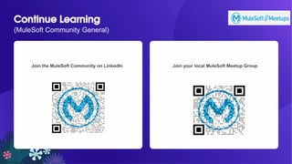 All contents © MuleSoft, LLC
Continue Learning
(MuleSoft Community General)
Join the MuleSoft Community on LinkedIn Join your local MuleSoft Meetup Group
 