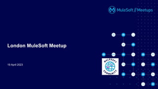 19 April 2023
London MuleSoft Meetup
 
