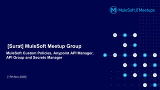[17th Nov 2020]
[Surat] MuleSoft Meetup Group
MuleSoft Custom Policies, Anypoint API Manager,
API Group and Secrets Manager
 