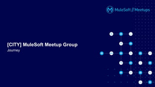 [CITY] MuleSoft Meetup Group
Journey
 