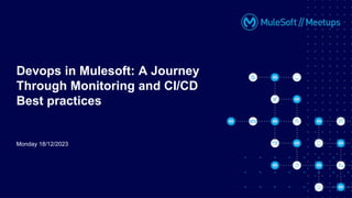 Monday 18/12/2023
Devops in Mulesoft: A Journey
Through Monitoring and CI/CD
Best practices
 