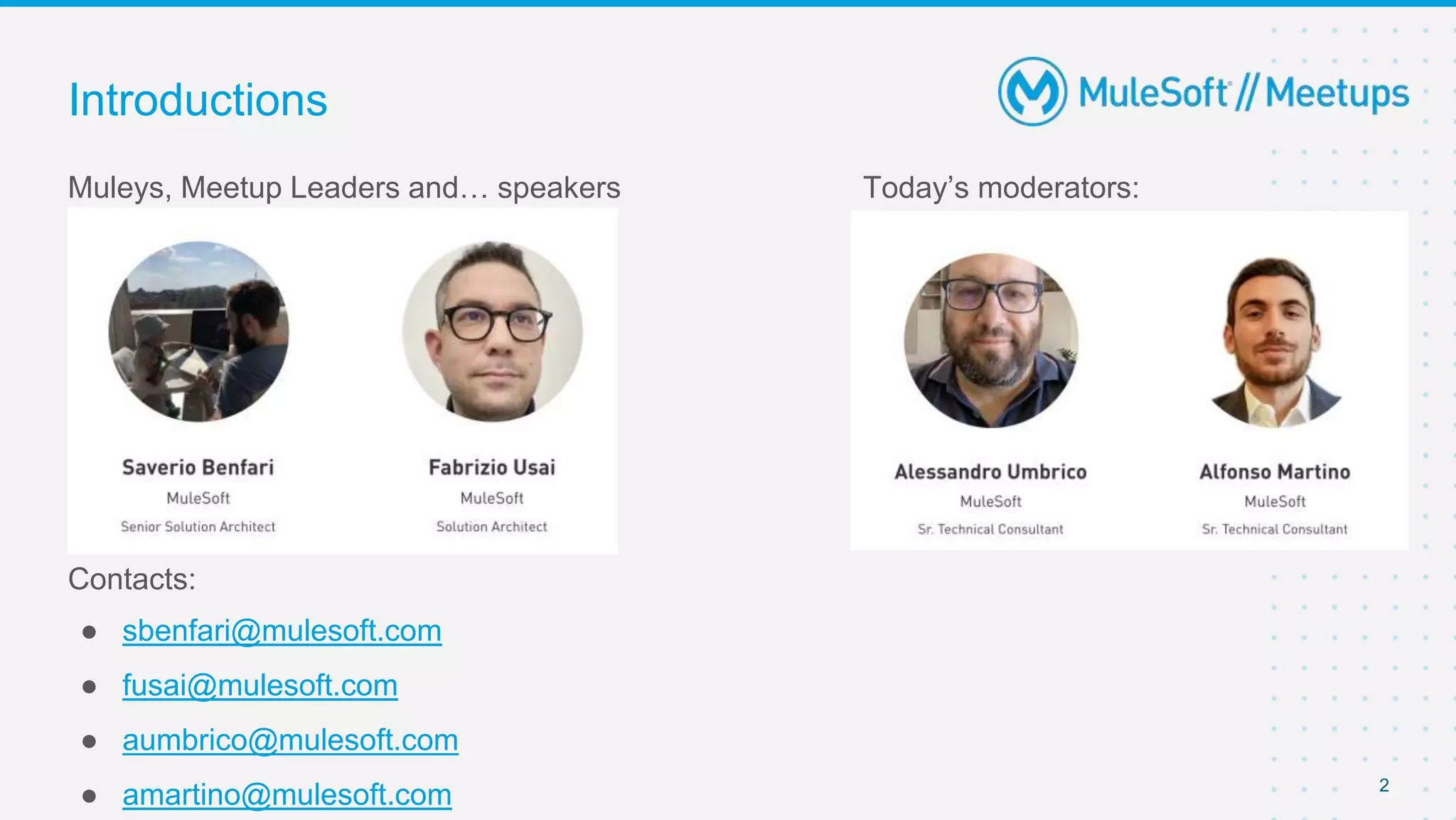 2
Muleys, Meetup Leaders and… speakers Today’s moderators:
Contacts:
● sbenfari@mulesoft.com
● fusai@mulesoft.com
● aumbrico@mulesoft.com
● amartino@mulesoft.com
Introductions
 