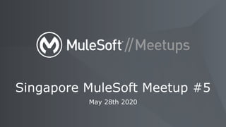 May 28th 2020
Singapore MuleSoft Meetup #5
 